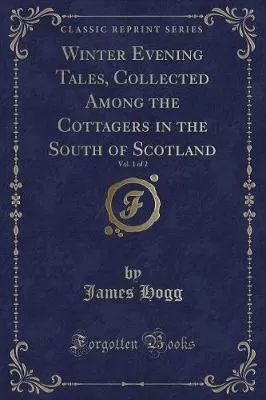 Winter Evening Tales, Collected Among the Cottagers in the South of Scotland, Vol. 1 of 2 (Classic Reprint)