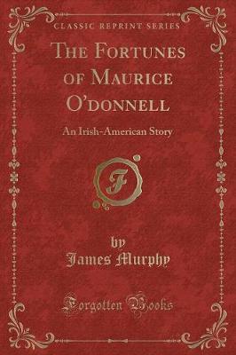 The Fortunes of Maurice O'donnell: An Irish-American Story (Classic Reprint)
