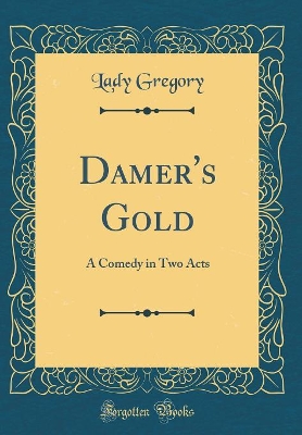 Damer's Gold: A Comedy in Two Acts (Classic Reprint)