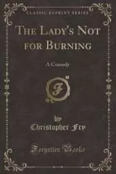 The Lady's Not for Burning: A Comedy (Classic Reprint)