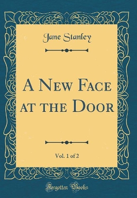 A New Face at the Door, Vol. 1 of 2 (Classic Reprint)