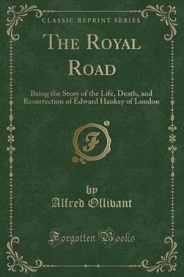 The Royal Road: Being the Story of the Life, Death, and Resurrection of Edward Hankey of London (Classic Reprint)
