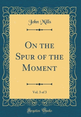 On the Spur of the Moment, Vol. 3 of 3 (Classic Reprint)