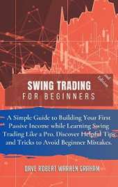 Swing Trading for Beginners: A Simple Guide to Creating Your First Passive Income While Learning Swing Trading Like a Pro. Discover Useful Tips and Tricks to Avoid Beginner Mistakes.