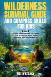 Wilderness Survival Guide and Compass Skills for Kids: 2-in-1 Outdoor Adventure with Fun Games to Learn Navigation, Build Shelters, Start Fires, and Discover Nature