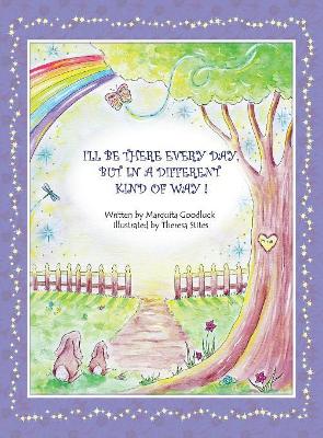 I'll Be There Everyday But In A Different Kind Of Way!: Heartwarming children's book that offers comfort and understanding to young readers who have experienced loss