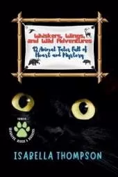 Whiskers, Wings, and Wild Adventures: 12 Animal Tales Full of Heart and Mystery