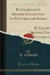 R. Caldecott's Second Collection of Pictures and Songs: Containing: The Milkmaid; Hey Diddle Diddle, and Baby Bunting; The Fox Jumps Over the Parson`s Gate; A Frog He Would a-Wooing Go; Come Lasses and Lads (Classic Reprint)