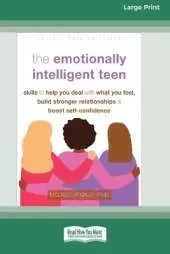 The Emotionally Intelligent Teen: Skills to Help You Deal with What You Feel, Build Stronger Relationships, and Boost Self-Confidence (16pt Large Print Format)