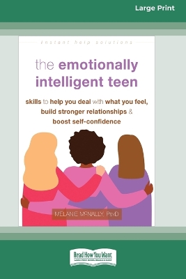 The Emotionally Intelligent Teen: Skills to Help You Deal with What You Feel, Build Stronger Relationships, and Boost Self-Confidence (16pt Large Print Edition)