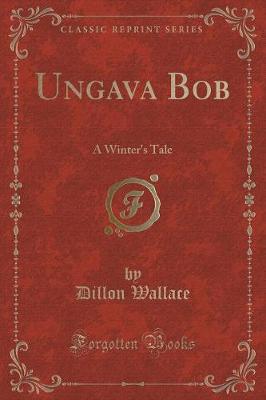 Ungava Bob: A Winter's Tale (Classic Reprint)