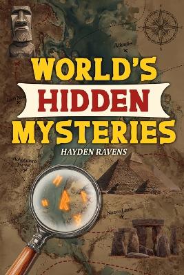 World's Hidden Mysteries: True Stories of Lost Worlds, Hidden Clues & the Unexplained (The Ultimate Gift for Curious Kids Who Love Mysteries)