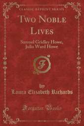 Two Noble Lives: Samuel Gridley Howe, Julia Ward Howe (Classic Reprint)