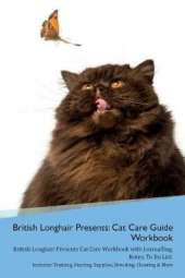 British Longhair Cat Presents: Cat Care Guide Workbook British Longhair Cat Presents Cat Care Workbook with Journalling, Notes, To Do List. Includes: Training, Feeding, Supplies, Breeding, Cleaning & More Volume 1