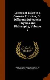 Letters of Euler to a German Princess, On Different Subjects in Physics and Philosophy, Volume 2
