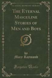 The Eternal Masculine Stories of Men and Boys (Classic Reprint)