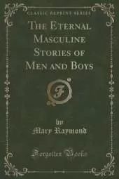 The Eternal Masculine Stories of Men and Boys (Classic Reprint)