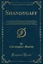 Shandygaff: A Number of Most Agreeable Inquirendoes Upon Life and Letters, Interspersed With Short Stories and Skitts, the Whole Most Diverting to the Reader; Accompanied Also by Some Notes for Teachers Whereby the Booke May Be Made Useful in Class-Room o