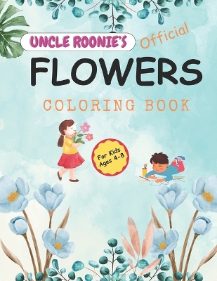 Uncle Roonie's Official Flowers Coloring Book: For Boys and Girls Ages 4 - 8, 45 Breathtaking Pictures of Flowers to color, 8.5" W x 11" H, 92 Pages Printed on Single-Side to Minimize Bleed-Through.: A wonderful way to introduce plants to a kids.