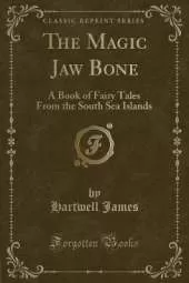 The Magic Jaw Bone: A Book of Fairy Tales From the South Sea Islands (Classic Reprint)