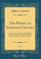 The Works of Alphonse Daudet, Vol. 1: Little What's-His-Name; To Which Is Added the Belle-Nivernaise; How Jarjaille Went to Heaven, and Other Stories (Classic Reprint)