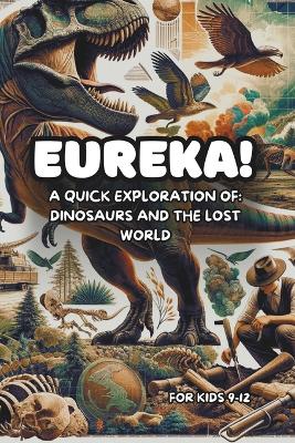Eureka! A Quick Exploration of Dinosaurs and The Lost World: Discover Fun Facts and History for Kids 9-12