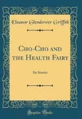 Cho-Cho and the Health Fairy: Six Stories (Classic Reprint)