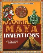 Amazing Maya Inventions You Can Build Yourself: Learn Some Hands-On History