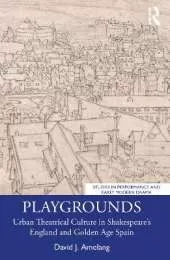 Playgrounds: Urban Theatrical Culture in Shakespeare’s England and Golden Age Spain