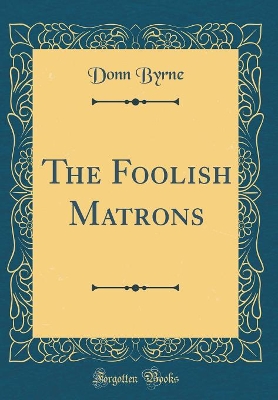 The Foolish Matrons (Classic Reprint)