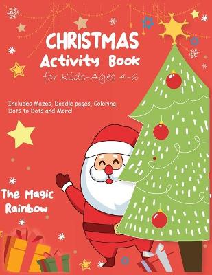 Christmas Activity Book for Kids- Ages 4-6: A Creative Holiday Coloring, Drawing, Tracing Mazes, Puzzles, Activities Book for Boys and Girls Ages 4,5 and 6 Years Old. includes Mazes, Doodle Pages, Coloring, Dots to Dots and More!