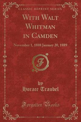 With Walt Whitman in Camden: November 1, 1888 January 20, 1889 (Classic Reprint)