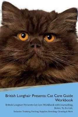 British Longhair Cat Presents: Cat Care Guide Workbook British Longhair Cat Presents Cat Care Workbook with Journalling, Notes, To Do List. Includes: Training, Feeding, Supplies, Breeding, Cleaning & More Volume 1