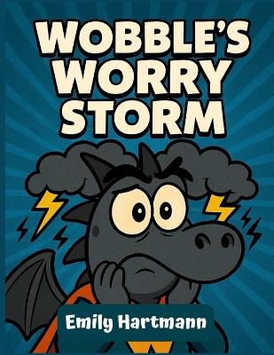 Wobble's Worry Storm: A Children's Book About a Dragon that manage his Anxiety, BIG Emotions and Feelings