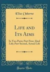 Life and Its Aims: In Two Parts; Part First, Ideal Life; Part Second, Actual Life (Classic Reprint)