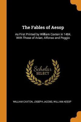 The Fables of Aesop: As First Printed by William Caxton in 1484, with Those of Avian, Alfonso and Poggio