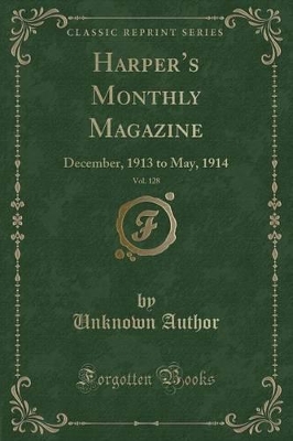 Harper's Monthly Magazine, Vol. 128: December 1913 to May 1914 (Classic Reprint)