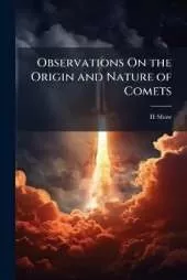 Observations On the Origin and Nature of Comets: Their Influence and Use: And On the Variations of the Magnetic Needle