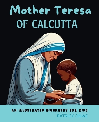 Mother Teresa of Calcutta: An Illustrated Biography for Kids