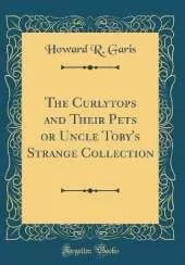 The Curlytops and Their Pets or Uncle Toby's Strange Collection (Classic Reprint)