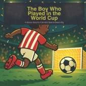 The Boy Who Played in the World Cup: A Soccer Story for Kids Who Dare to Dream Big