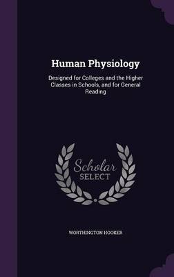 Human Physiology: Designed for Colleges and the Higher Classes in Schools, and for General Reading