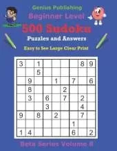 500 Beginner Sudoku Puzzles and Answers Beta Series Volume 8: Easy to See Large Clear Print