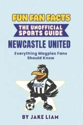 Fun Fan Facts: Newcastle United F.C.: Everything Magpies Fans Should Know