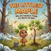 The Littlest Maple: A Sweet Rhyming Story About Patience, Growing Up, and Why the Best Things Are Worth the Wait