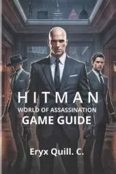 Hitman: World of Assassination - Signature Edition Game Guide: Unlocking Hidden Secrets, and Achieving Ranks