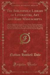 The Bibliophile Library of Literature, Art and Rare Manuscripts, Vol. 17: History, Biography, Science, Poetry, Drama, Travel, Adventure, Fiction, and Rare and Little-Known Literature From the Archives of the Great Libraries of the World; A Record of the G