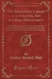 The Bibliophile Library of Literature, Art and Rare Manuscripts, Vol. 17: History, Biography, Science, Poetry, Drama, Travel, Adventure, Fiction, and Rare and Little-Known Literature From the Archives of the Great Libraries of the World; A Record of the G