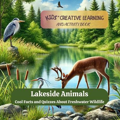 Lakeside Animals: Cool Facts And Quizzes About Freshwater Wildlife: Cool Facts And Quizzes About Freshwater Wildlife: Kids' Creative Learning and Activity Book