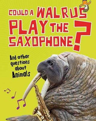 Could a Walrus Play the Saxophone?: And other questions about Animals